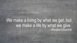 We make a living by what we get, but
we make a life by what we give.
- Winston Churchill
 