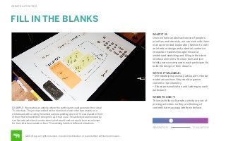 CREATE ACTIVITIES

FILL IN THE BLANKS
WHAT IT IS:
Once we have an abstract sense of people's
priorities and interests, we can work with them
in an open-ended, exploratory fashion to craft
an interface design and potential content or
interaction models through the use of
whiteboard sketching and ﬁlling in the blank
interface elements. This low-tech and lowﬁdelity exercise empowers each participant to
build the design of their dreams.
WHY IS IT VALUABLE:
• Immediately exposes a participant’s mental
model around how they would organize
content or functionality
• Allows personalization and tailoring by each
participant

EXAMPLE: We created an activity where the participant could generate their ideal
TV interface. They were provided with a blank set of user interface assets on a
whiteboard with a ceiling-mounted camera pointing down. A TV was placed in front
of them that showed their designs in a 10-foot view. This activity was preceded by
two Narrate activities to understand what would content would be most relevant
for their interface, based on their TV-watching habits in diﬀerent situations.

WHEN TO USE IT:
This must follow a Narrate activity or a set of
priming activities, so they are thinking of
content that may populate the interface.

GENERATION

©2014 frog. all rights reserved. no public distribution or reproduction without permission.

EVALUATION

 