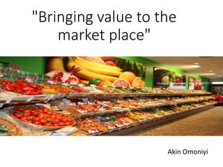 "Bringing value to the
market place"
Akin Omoniyi
 