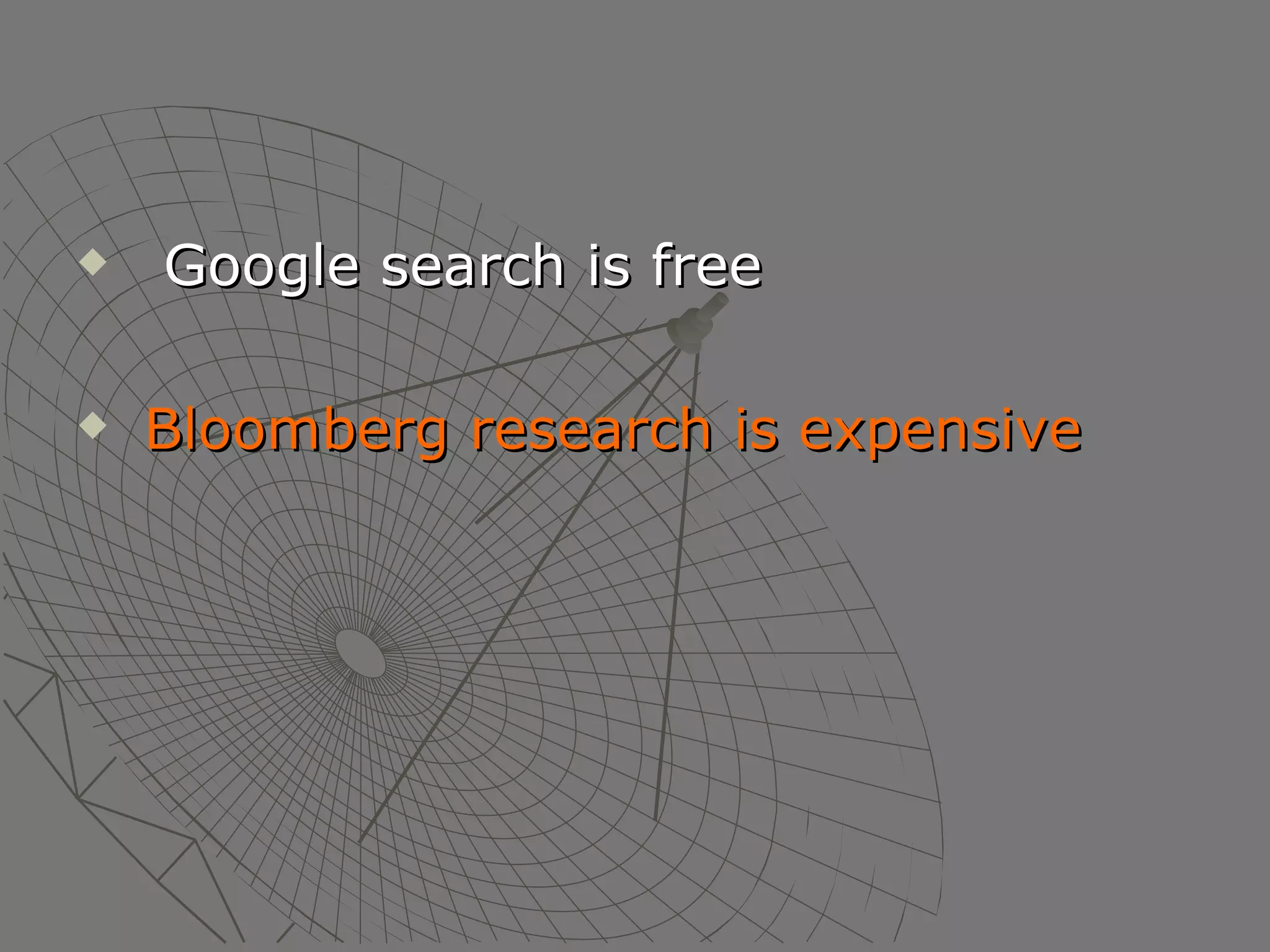 Google search is free Bloomberg research is expensive 