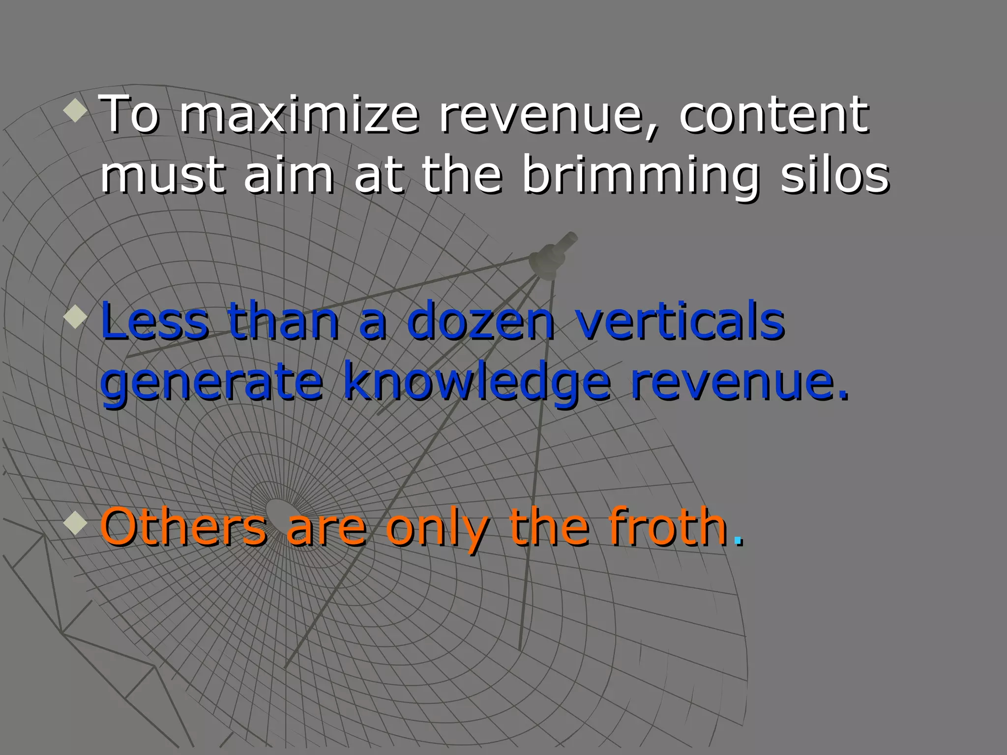 To maximize revenue, content must aim at the brimming silos Less than a dozen verticals generate knowledge revenue.   Others are only the froth . 