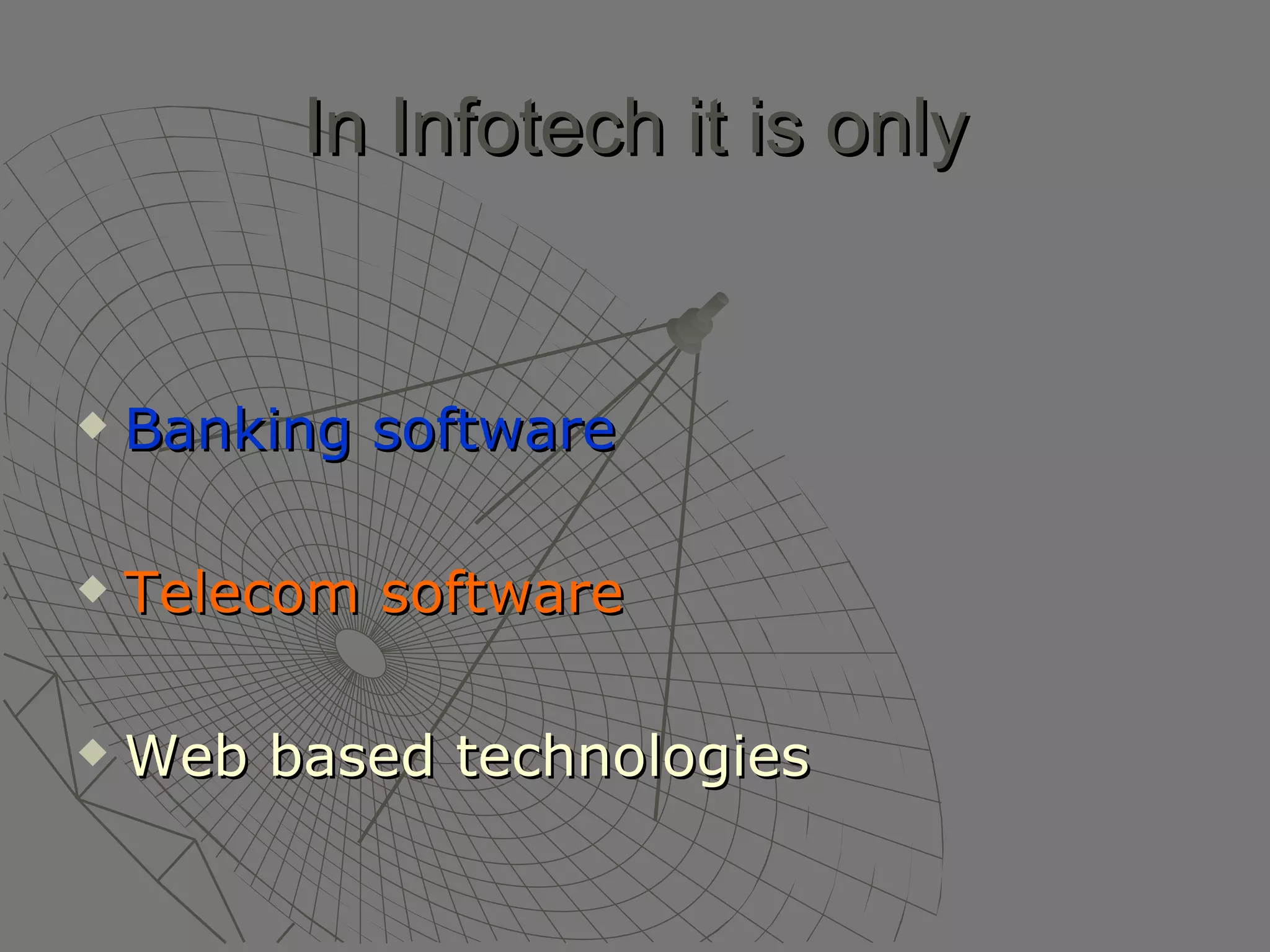In Infotech it is only Banking software Telecom software Web based technologies 