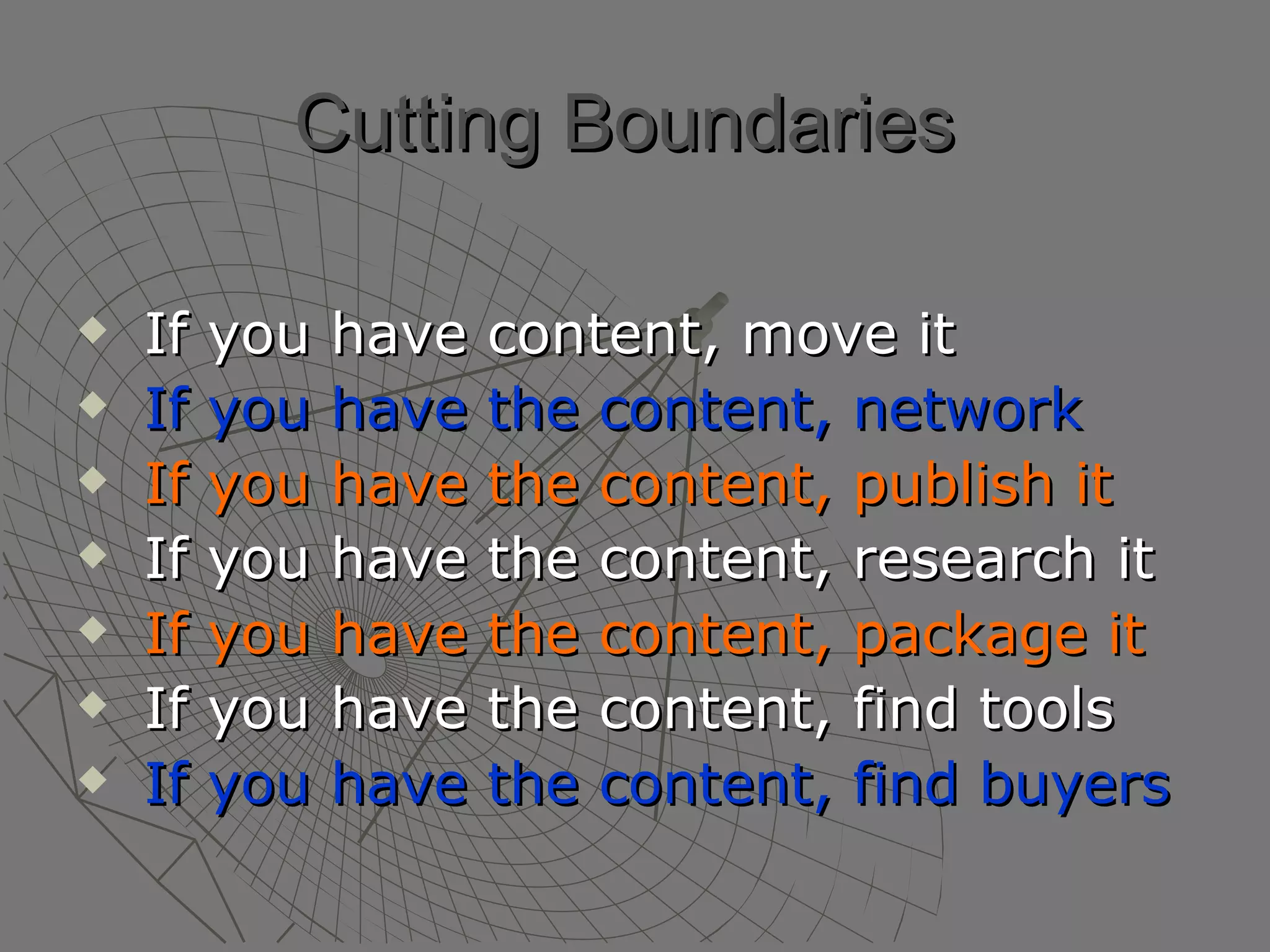 Cutting Boundaries   If you have content, move it If you have the content, network If you have the content, publish it If you have the content, research it If you have the content, package it If you have the content, find tools If you have the content, find buyers 