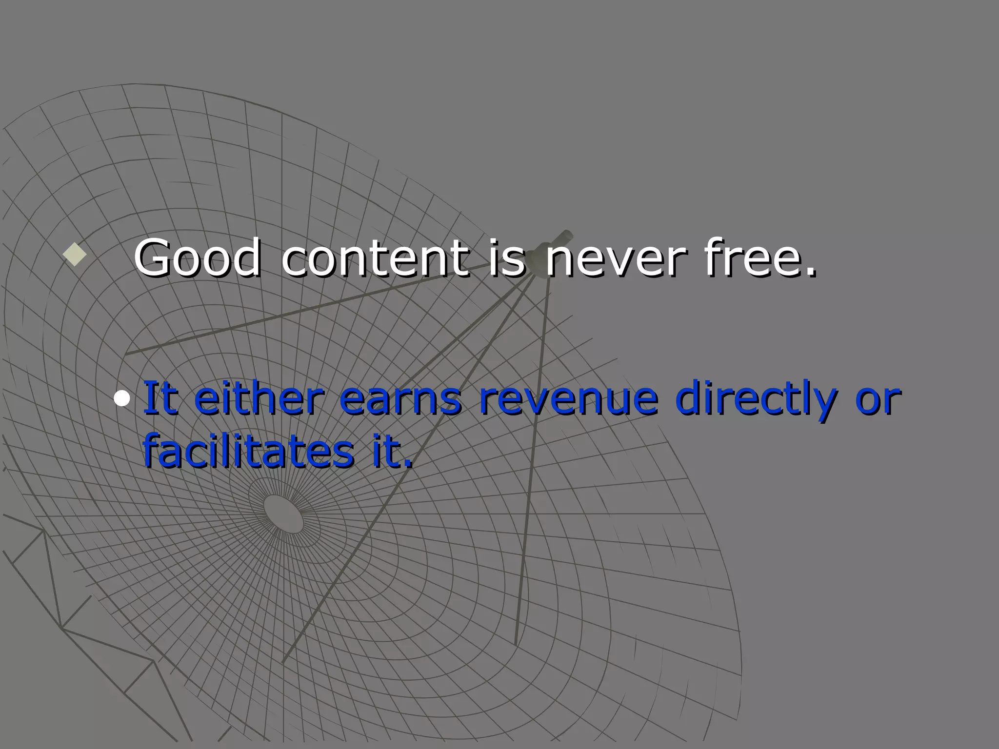 Good content is never free.  It either earns revenue directly or facilitates it. 
