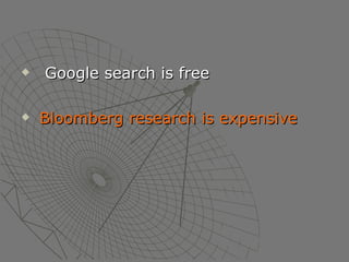 Google search is free Bloomberg research is expensive 