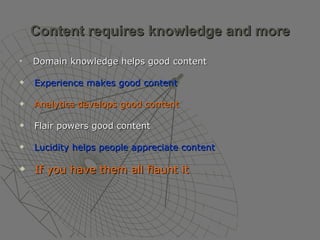 Content requires knowledge and more Domain knowledge helps good content Experience makes good content Analytics develops good content Flair powers good content Lucidity helps people appreciate content If you have them all flaunt it   