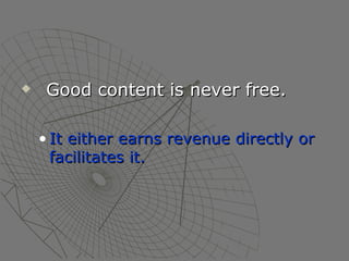 Good content is never free.  It either earns revenue directly or facilitates it. 
