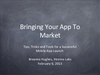 Bringing Your App To
       Market
 Tips, Tricks and Tools for a Successful
           Mobile App Launch

    Breanna Hughes, Xtreme Labs
         February 6, 2013
 