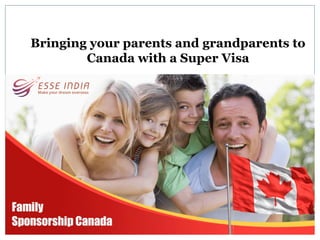 Bringing your parents and grandparents to
Canada with a Super Visa
 