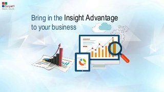 Bring in the Insight Advantage
to your business
 