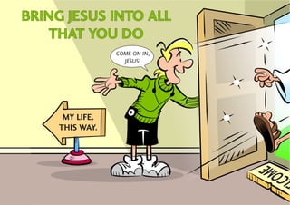 BRING JESUS INTO ALL
   THAT YOU DO
                 COME ON IN,
                   JESUS!




      MY LIFE.
     THIS WAY.




                               O ME
 