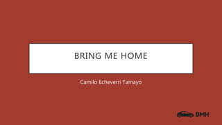 BRING ME HOME
Camilo Echeverri Tamayo
 