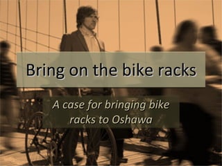 Bring on the bike racks A case for bringing bike racks to Oshawa 