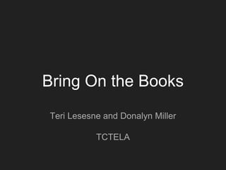 Bring On the Books
Teri Lesesne and Donalyn Miller
TCTELA
 