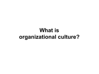 What is
organizational culture?
 