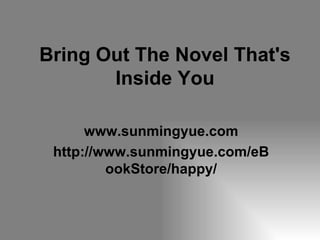Bring Out The Novel That's Inside You www.sunmingyue.com http://www.sunmingyue.com/eBookStore/happy/ 