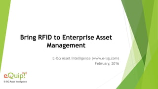 Bring RFID to Enterprise Asset
Management
E-ISG Asset Intelligence (www.e-isg.com)
February, 2016
 