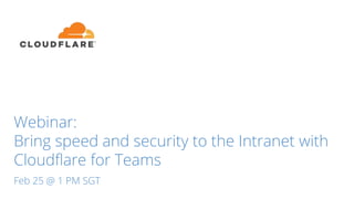 Webinar:
Bring speed and security to the Intranet with
Cloudflare for Teams
Feb 25 @ 1 PM SGT
 