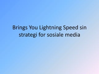 Brings You Lightning Speed sin
   strategi for sosiale media
 