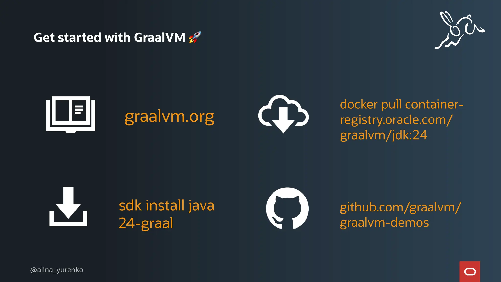 sdk install java
24-graal
Get started with GraalVM 🚀
graalvm.org
github.com/graalvm/
graalvm-demos
docker pull container-
registry.oracle.com/
graalvm/jdk:24
@alina_yurenko
 