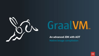 An advanced JDK with AOT
Native Image compilation
 
