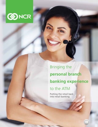 Bringing the
personal branch
banking experience
to the ATM
Putting the retail back
into retail banking
 