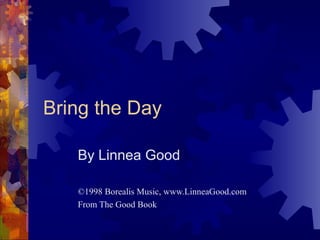 Bring the Day By Linnea Good ©1998 Borealis Music, www.LinneaGood.com From The Good Book 
