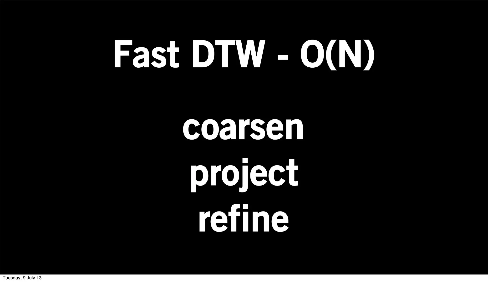 Fast DTW - O(N)
coarsen
project
refine
Tuesday, 9 July 13
 
