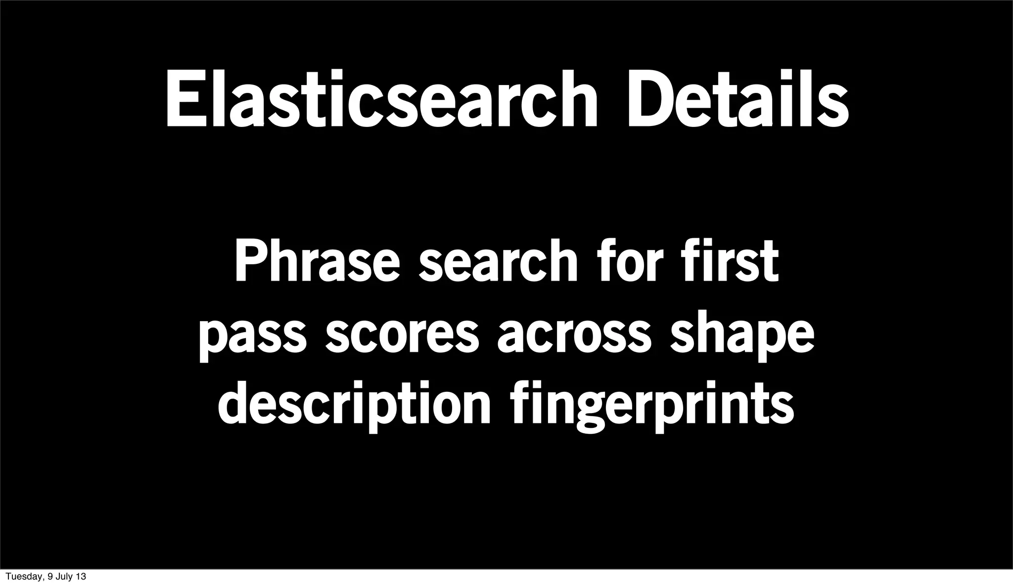 Elasticsearch Details
Phrase search for first
pass scores across shape
description fingerprints
Tuesday, 9 July 13
 