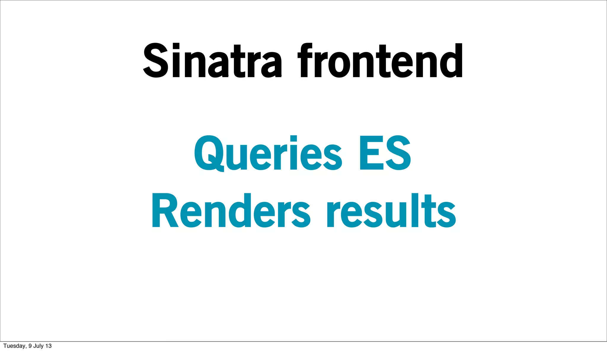 Sinatra frontend
Queries ES
Renders results
Tuesday, 9 July 13
 