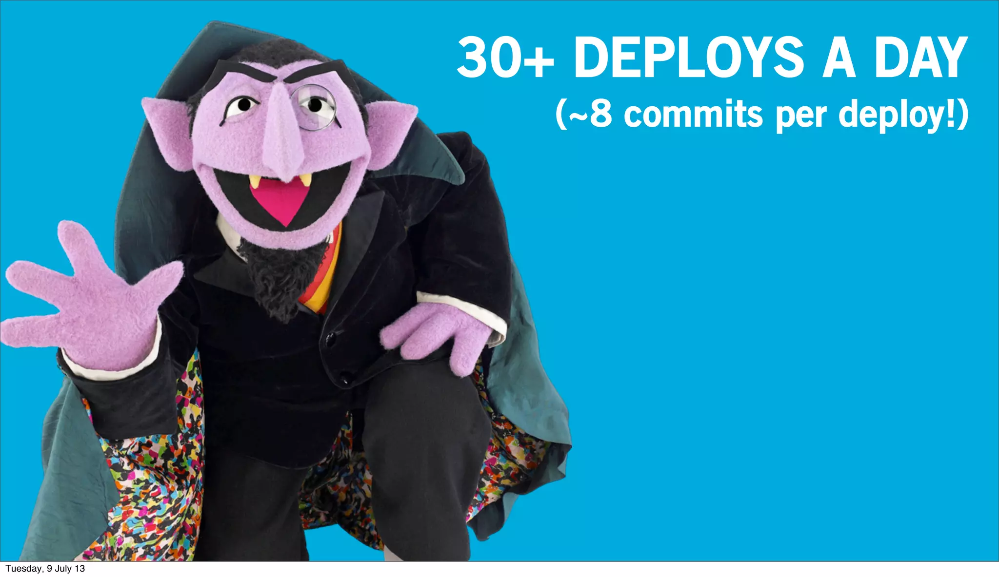 30+ DEPLOYS A DAY
(~8 commits per deploy!)
Tuesday, 9 July 13
 
