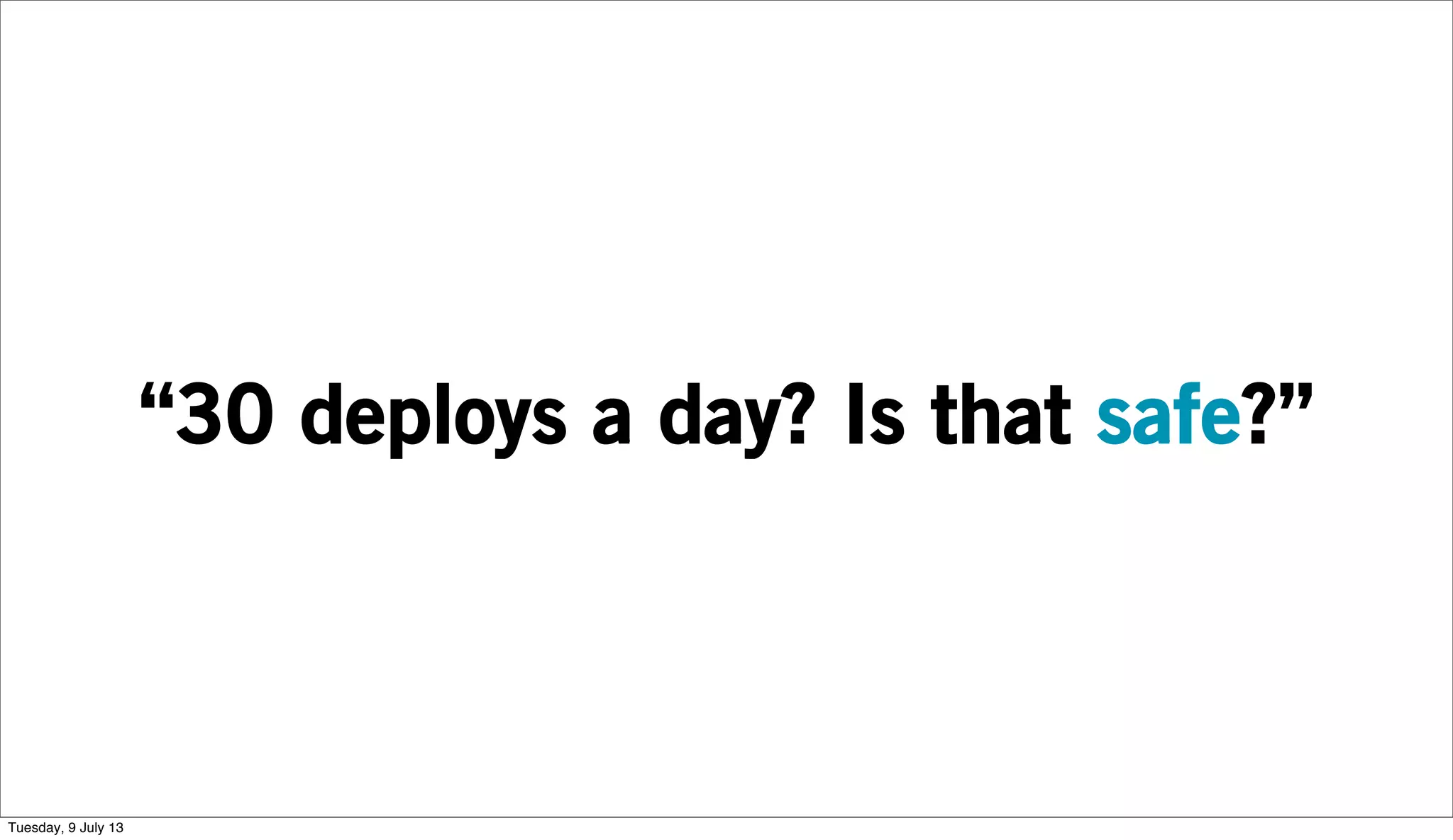 “30 deploys a day? Is that safe?”
Tuesday, 9 July 13
 