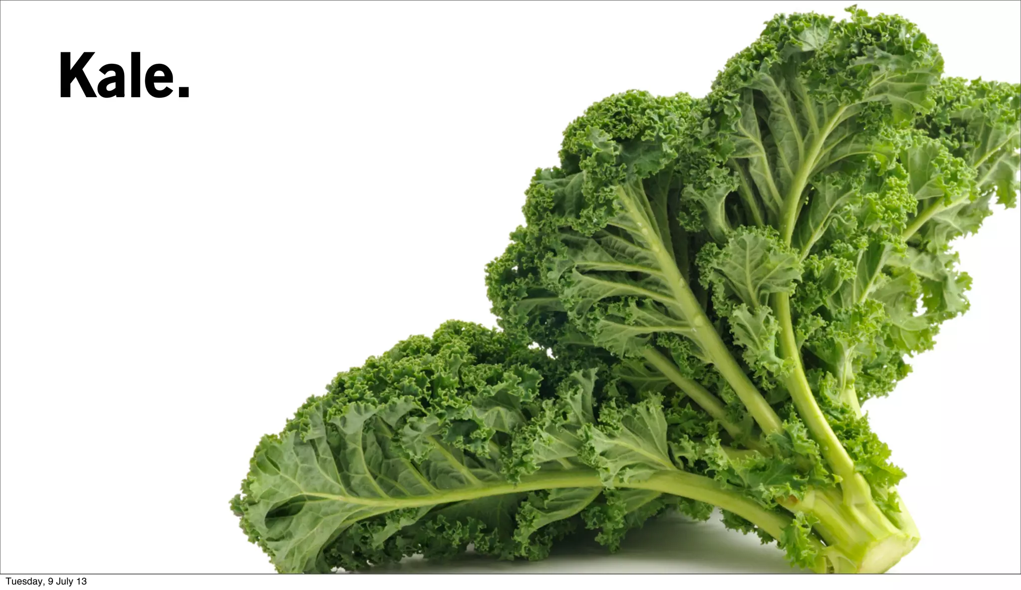 Kale.
Tuesday, 9 July 13
 