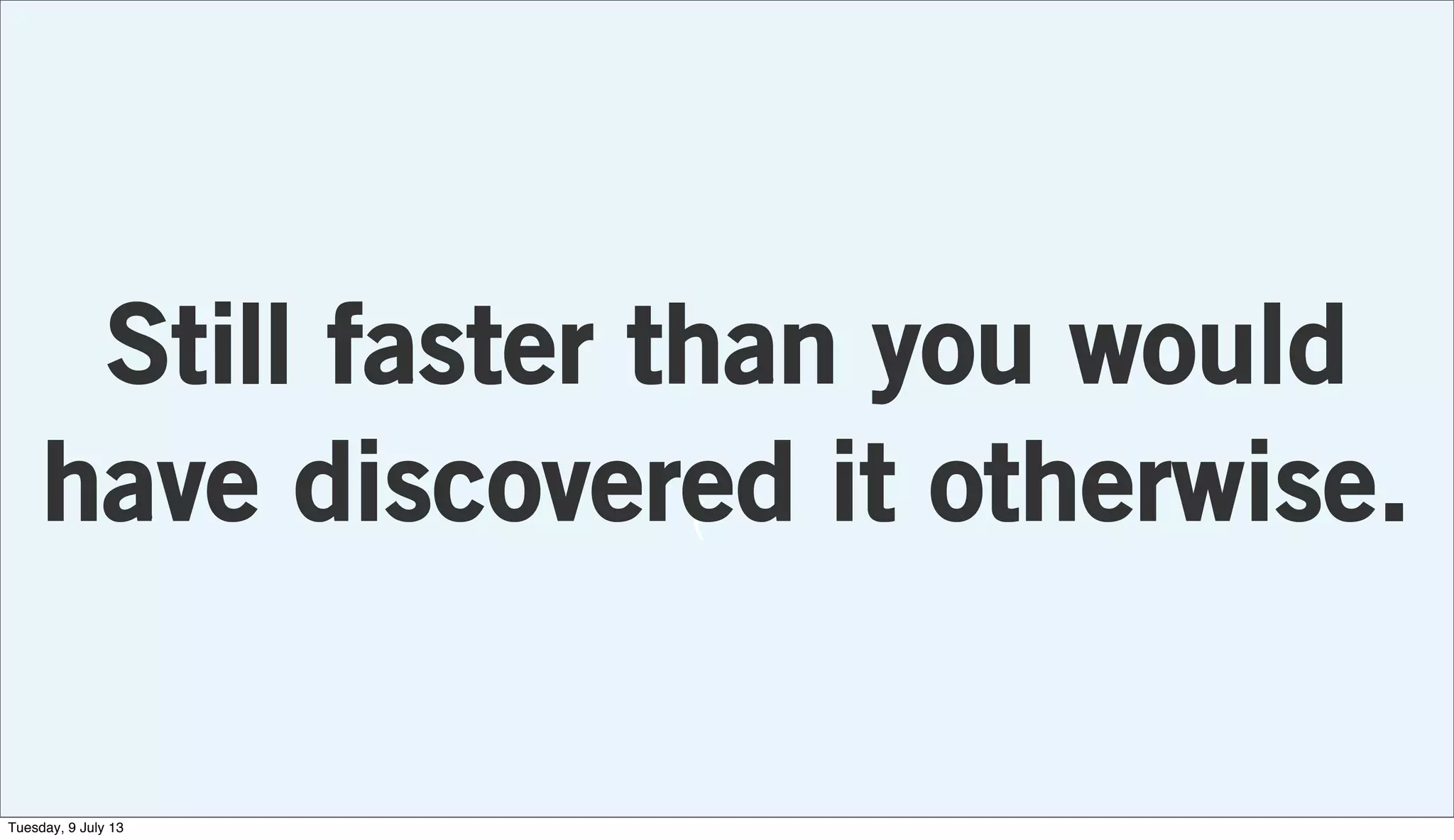 (
Still faster than you would
have discovered it otherwise.
Tuesday, 9 July 13
 