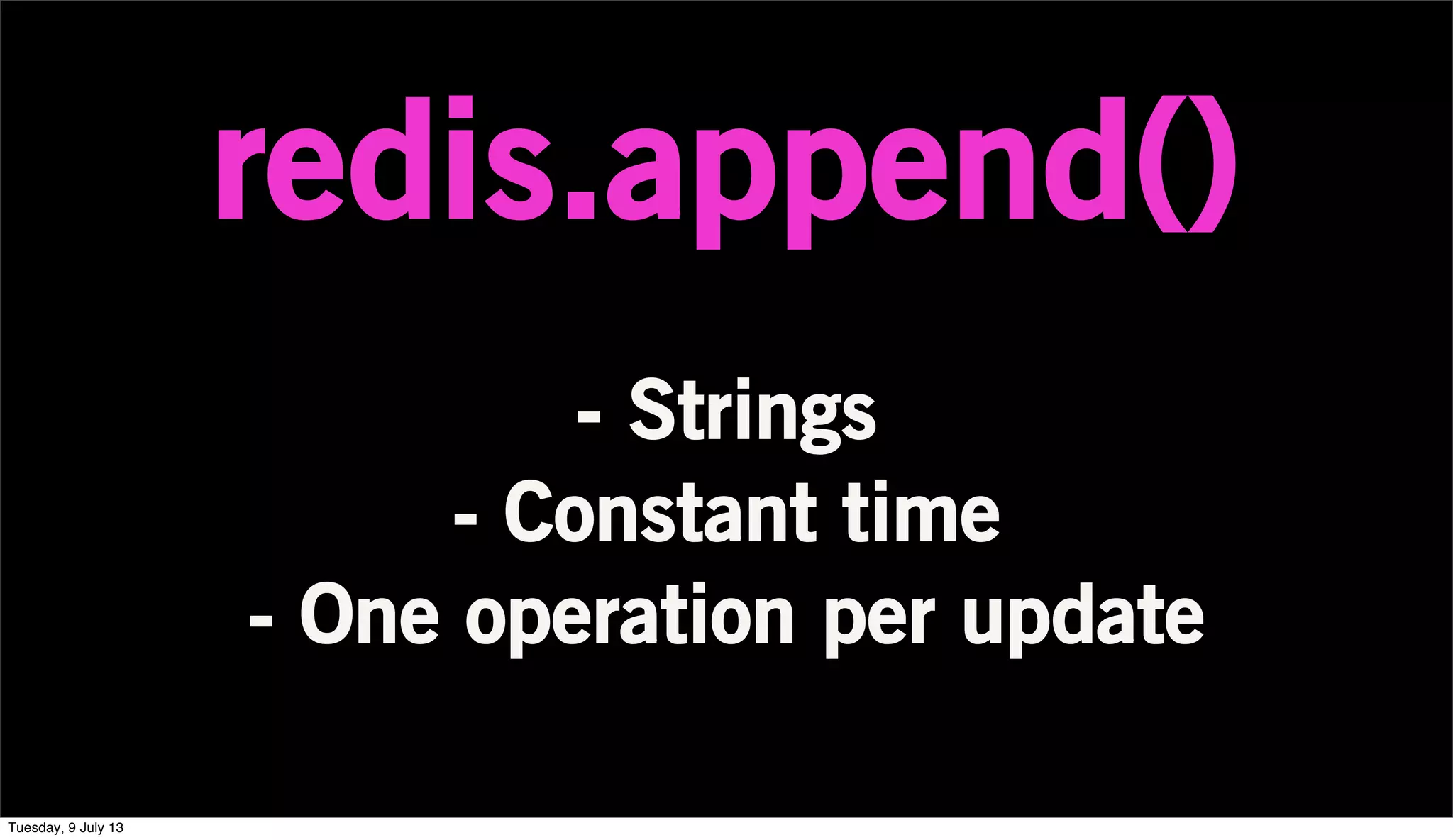 redis.append()
- Strings
- Constant time
- One operation per update
Tuesday, 9 July 13
 