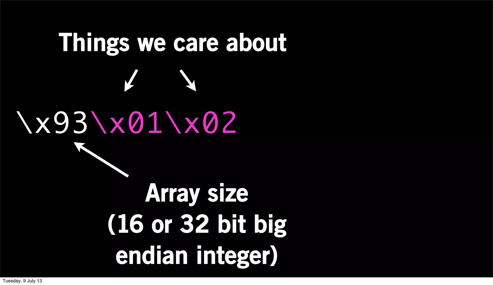 x93x01x02
Array size
(16 or 32 bit big
endian integer)
Things we care about
Tuesday, 9 July 13
 