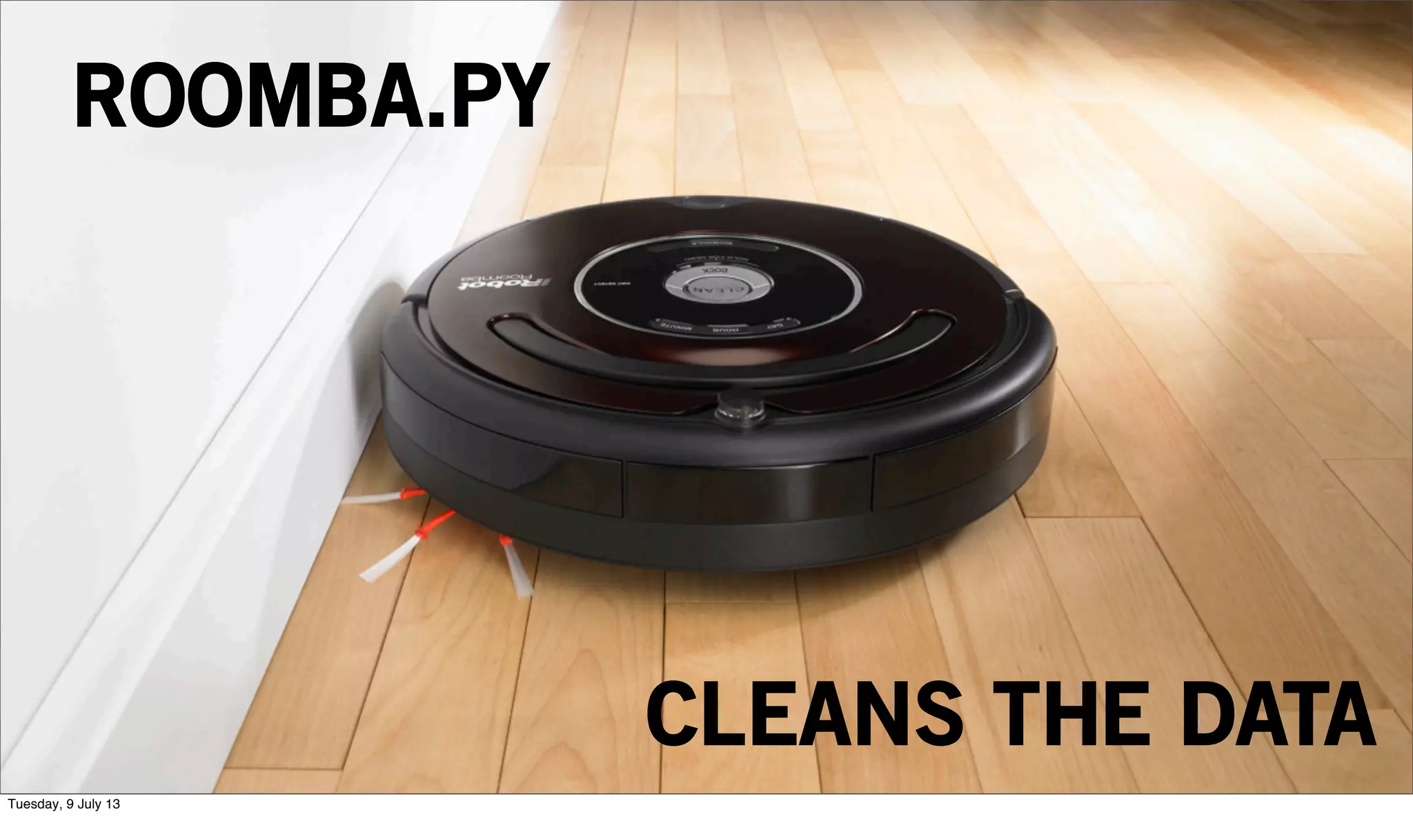 ROOMBA.PY
CLEANS THE DATA
Tuesday, 9 July 13
 
