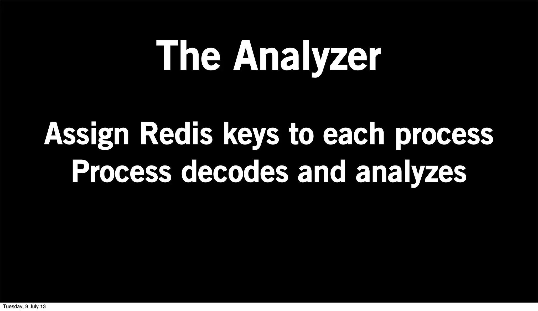 Assign Redis keys to each process
Process decodes and analyzes
The Analyzer
Tuesday, 9 July 13
 