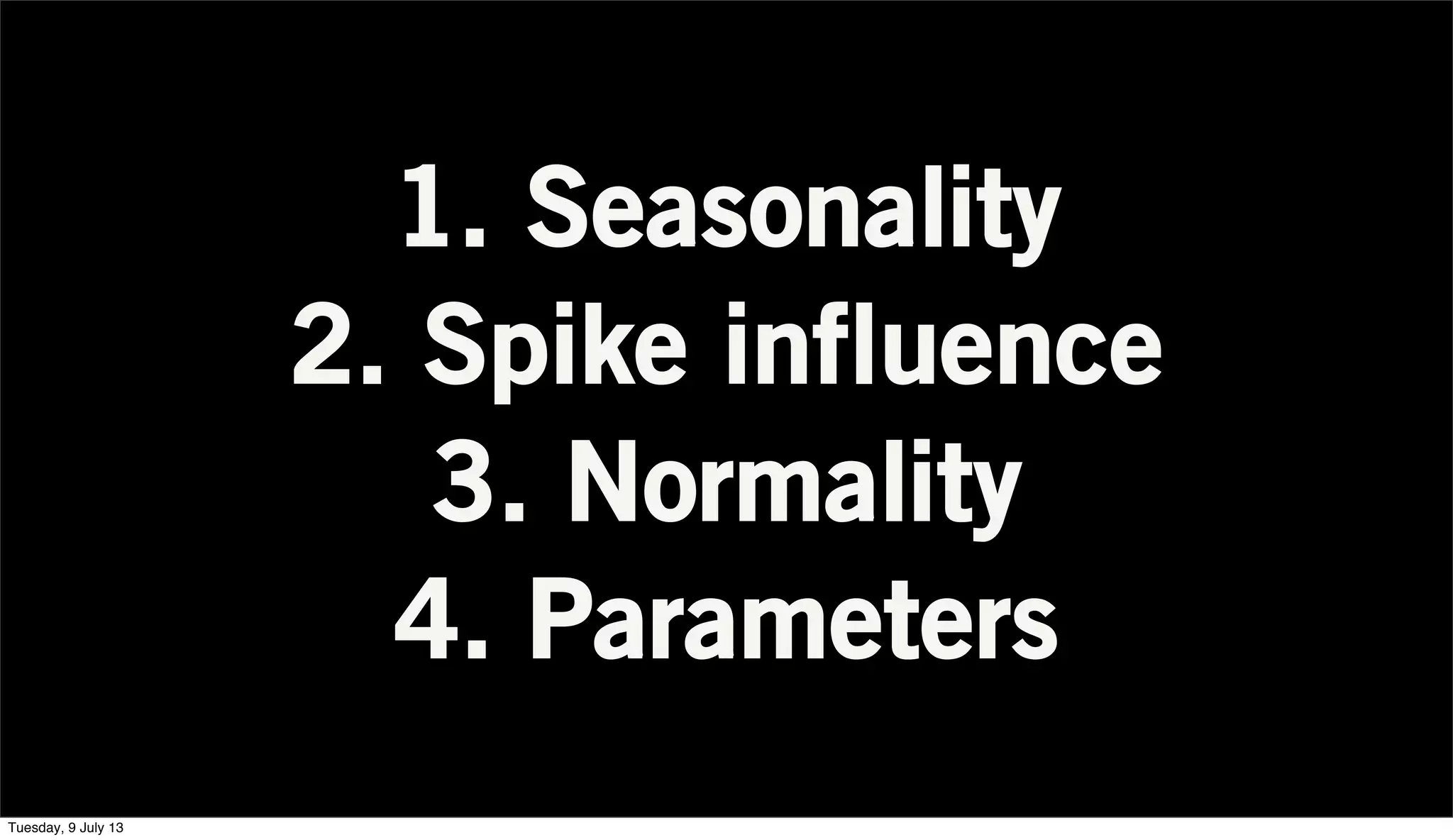 1. Seasonality
2. Spike influence
3. Normality
4. Parameters
Tuesday, 9 July 13
 
