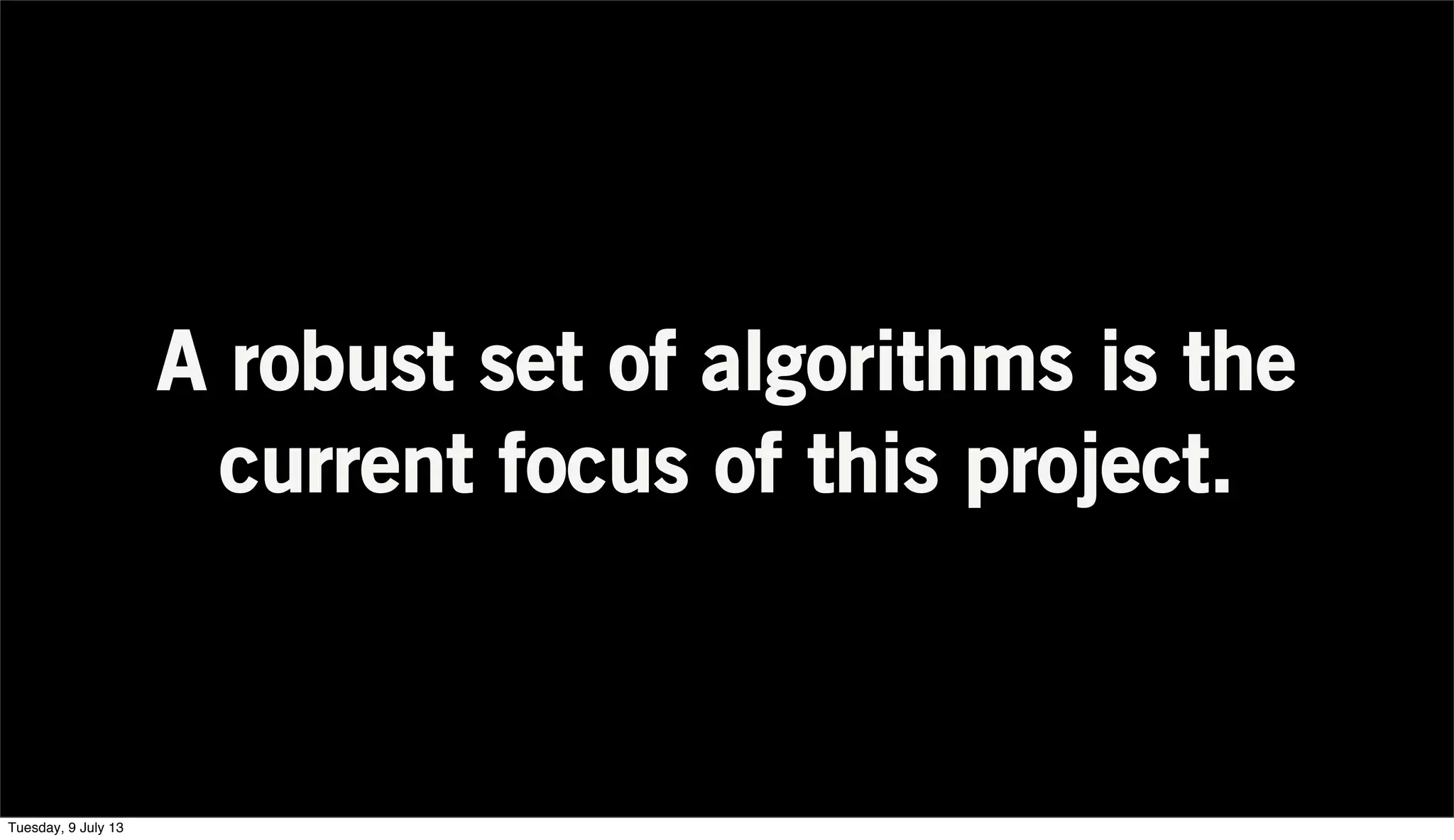 A robust set of algorithms is the
current focus of this project.
Tuesday, 9 July 13
 