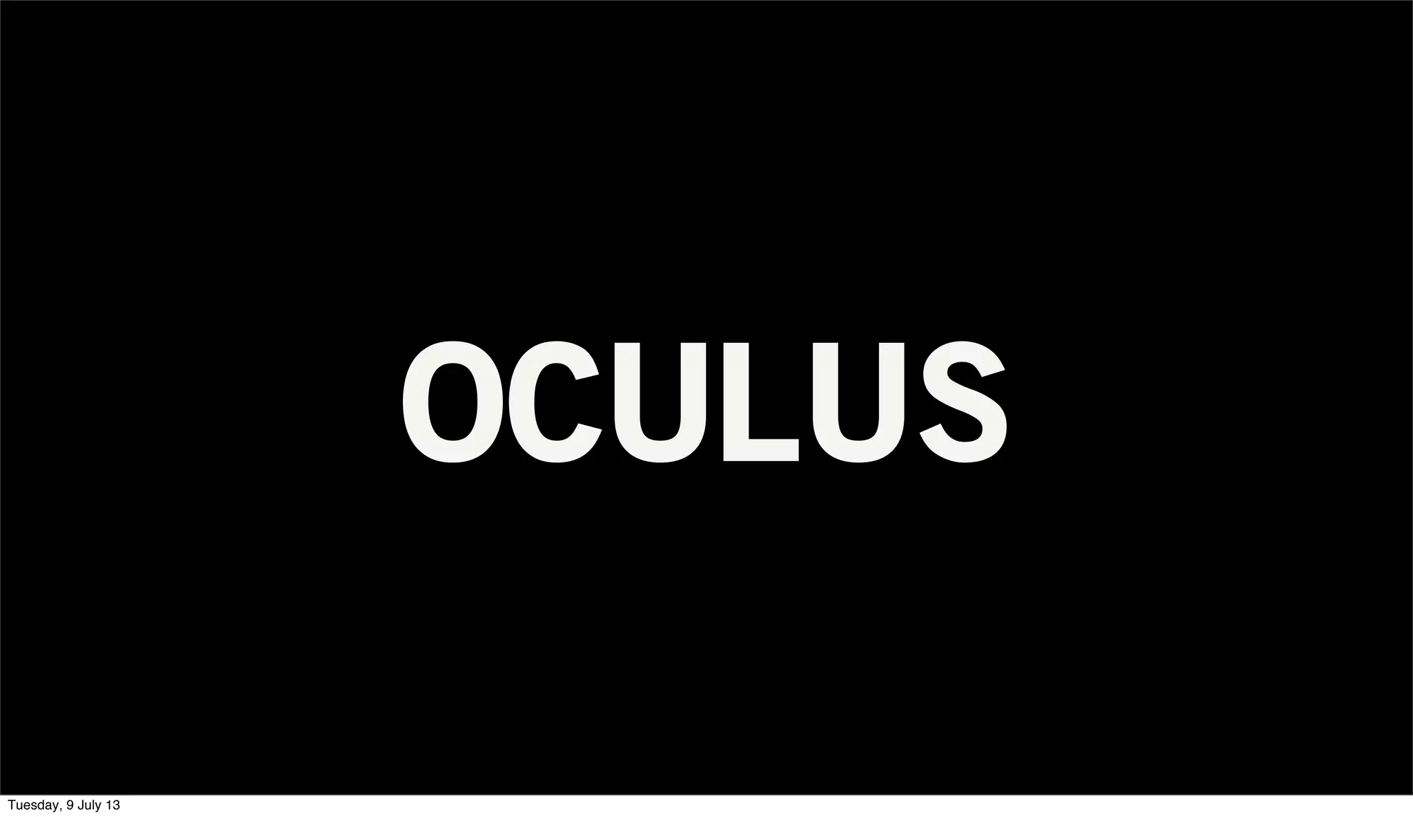 OCULUS
Tuesday, 9 July 13
 
