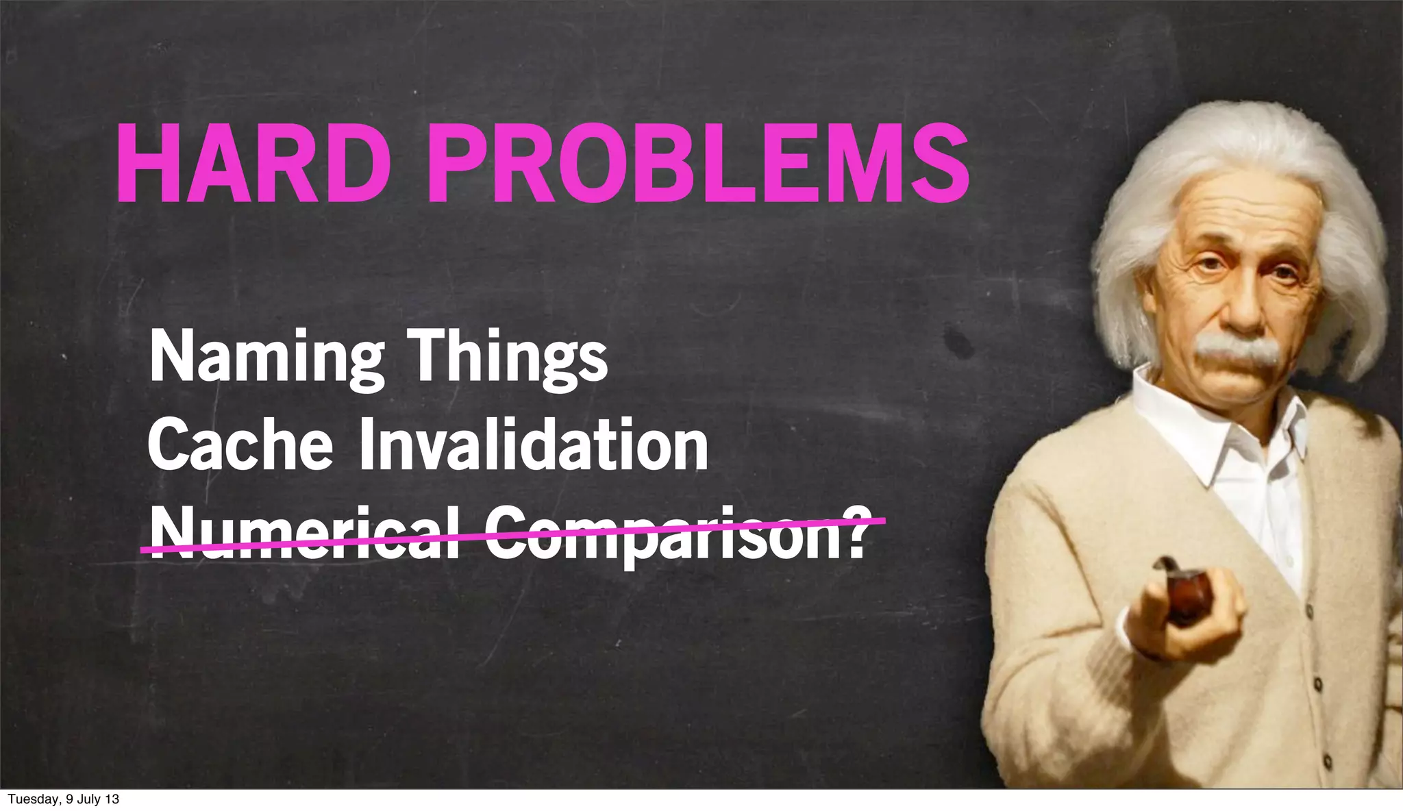 Naming Things
Cache Invalidation
Numerical Comparison?
HARD PROBLEMS
Tuesday, 9 July 13
 