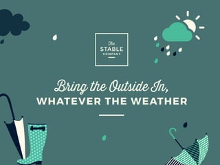 Bring the Outside In,
WHATEVER THE WEATHER
 