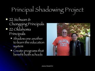 Principal Shadowing Project 22 Sichuan & Chongqing Principals 22 Oklahoma Principals Shadow one another to learn the education system Create programs that benefit both schools 