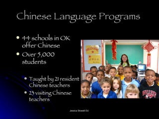 Chinese Language Programs  44 schools in OK offer Chinese Over 5,000 students Taught by 21 resident Chinese teachers 23 visiting Chinese teachers  