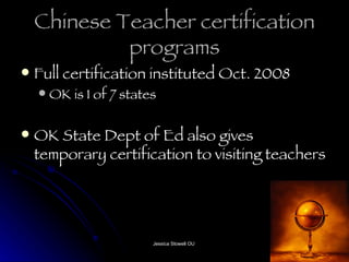 Chinese Teacher certification programs Full certification instituted Oct. 2008 OK is 1 of 7 states  OK State Dept of Ed also gives temporary certification to visiting teachers 