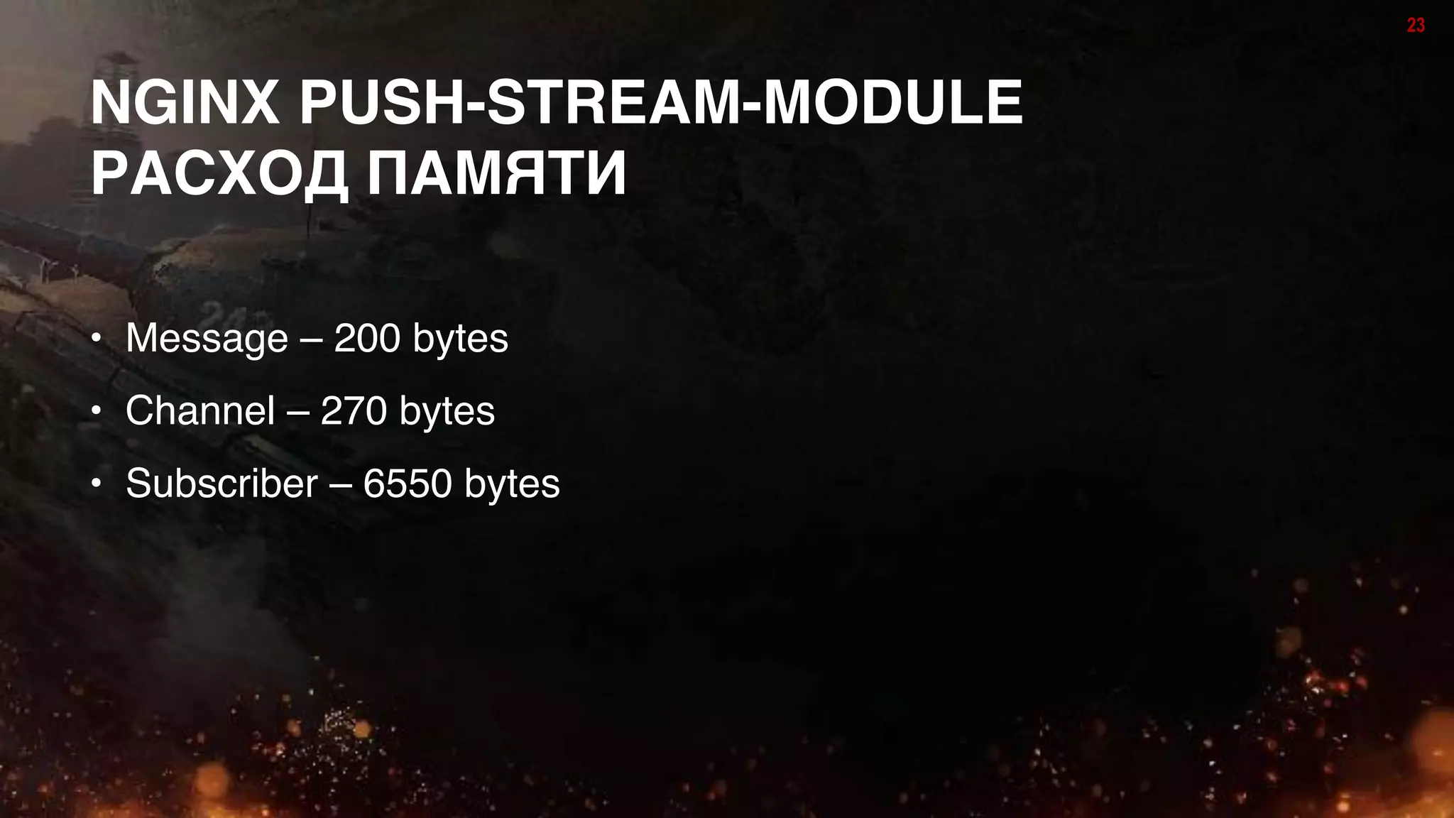 23
NGINX PUSH-STREAM-MODULE
РАСХОД ПАМЯТИ
• Message – 200 bytes
• Channel – 270 bytes
• Subscriber – 6550 bytes
 