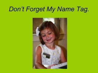 Don’t Forget My Name Tag. 