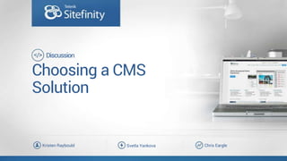 Choosing a CMS
Solution
Chris EargleSvetla YankovaKristen Raybould
Discussion
 