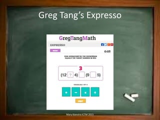 Greg Tang’s Expresso
Mary Kienstra ICTM 2015
 